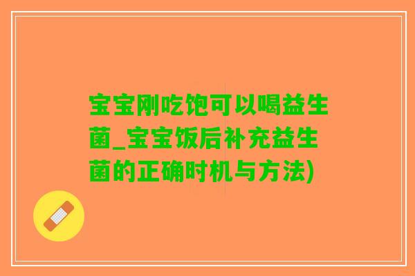 宝宝刚吃饱可以喝益生菌_宝宝饭后补充益生菌的正确时机与方法)