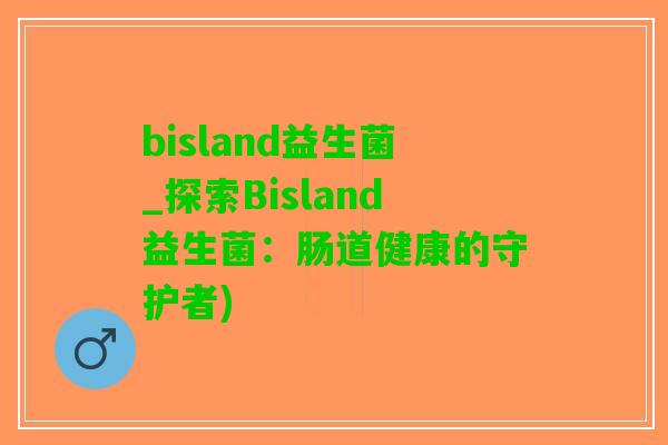bisland益生菌_探索Bisland益生菌：肠道健康的守护者)