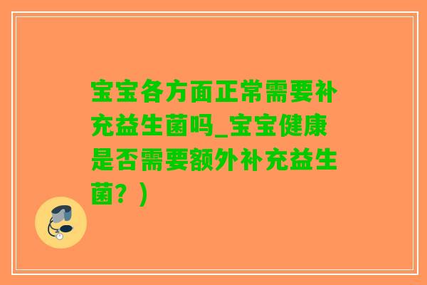 宝宝各方面正常需要补充益生菌吗_宝宝健康是否需要额外补充益生菌？)