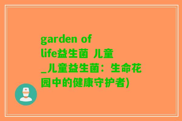 garden of life益生菌 儿童_儿童益生菌：生命花园中的健康守护者)