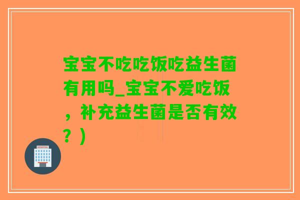 宝宝不吃吃饭吃益生菌有用吗_宝宝不爱吃饭，补充益生菌是否有效？)