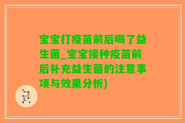 宝宝打疫苗前后喝了益生菌_宝宝接种疫苗前后补充益生菌的注意事项与效果分析)