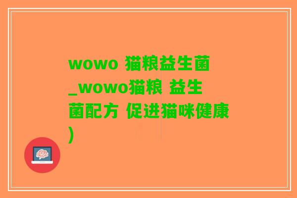wowo 猫粮益生菌_wowo猫粮 益生菌配方 促进猫咪健康)