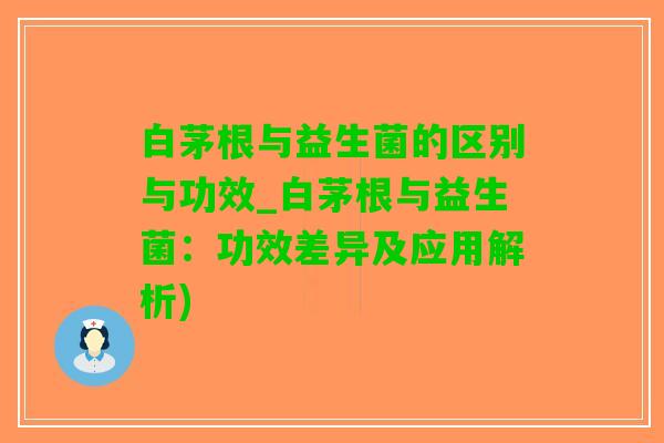 白茅根与益生菌的区别与功效_白茅根与益生菌：功效差异及应用解析)