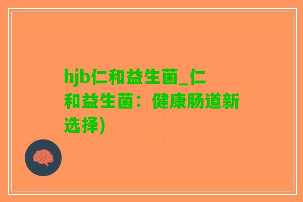 hjb仁和益生菌_仁和益生菌：健康肠道新选择)