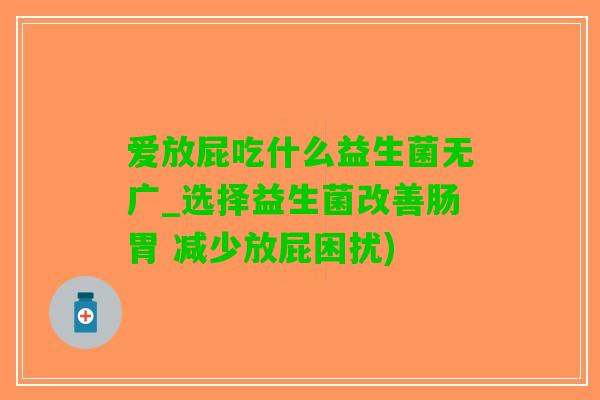 爱放屁吃什么益生菌无广_选择益生菌改善肠胃 减少放屁困扰)