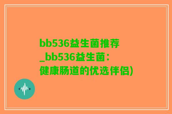 bb536益生菌推荐_bb536益生菌：健康肠道的优选伴侣)