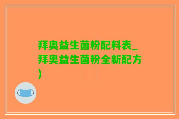 拜奥益生菌粉配料表_拜奥益生菌粉全新配方)
