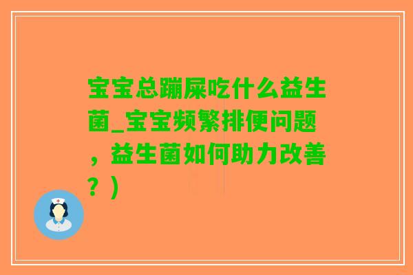 宝宝总蹦屎吃什么益生菌_宝宝频繁排便问题，益生菌如何助力改善？)