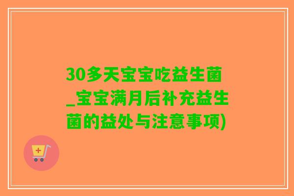 30多天宝宝吃益生菌_宝宝满月后补充益生菌的益处与注意事项)