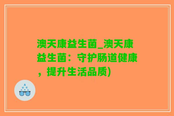 澳天康益生菌_澳天康益生菌：守护肠道健康，提升生活品质)
