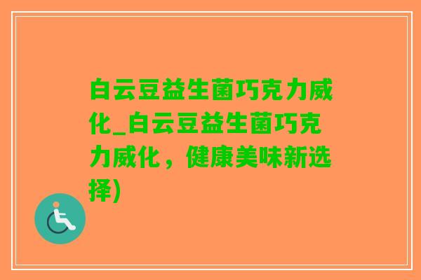 白云豆益生菌巧克力威化_白云豆益生菌巧克力威化，健康美味新选择)