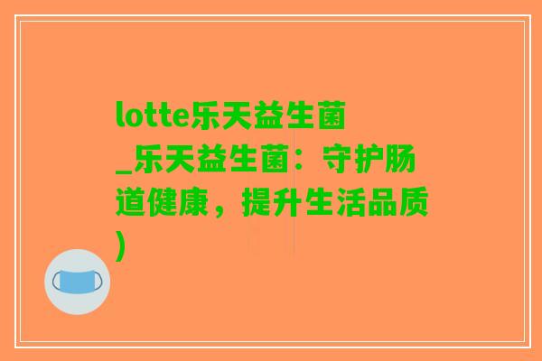 lotte乐天益生菌_乐天益生菌：守护肠道健康，提升生活品质)