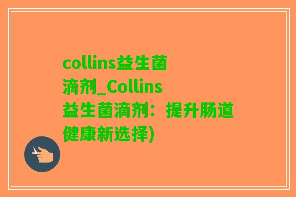 collins益生菌滴剂_Collins益生菌滴剂：提升肠道健康新选择)