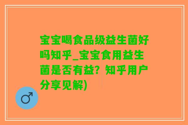 宝宝喝食品级益生菌好吗知乎_宝宝食用益生菌是否有益？知乎用户分享见解)