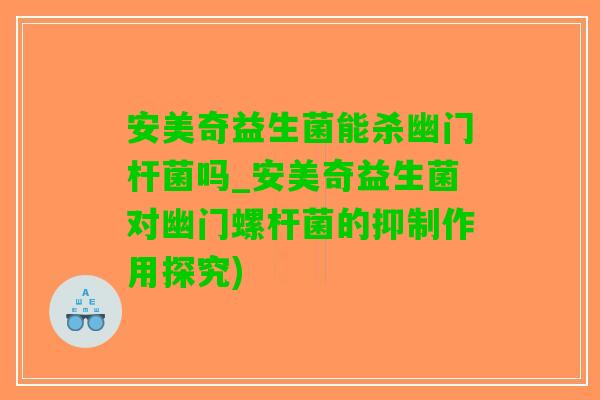 安美奇益生菌能杀幽门杆菌吗_安美奇益生菌对幽门螺杆菌的抑制作用探究)