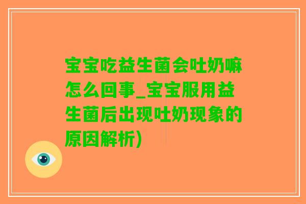 宝宝吃益生菌会吐奶嘛怎么回事_宝宝服用益生菌后出现吐奶现象的原因解析)