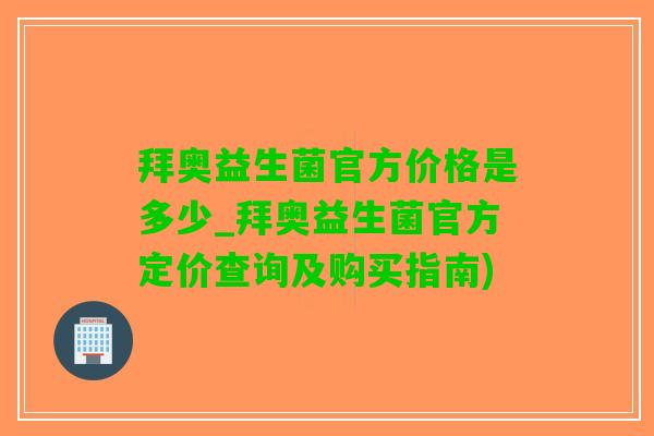 拜奥益生菌官方价格是多少_拜奥益生菌官方定价查询及购买指南)
