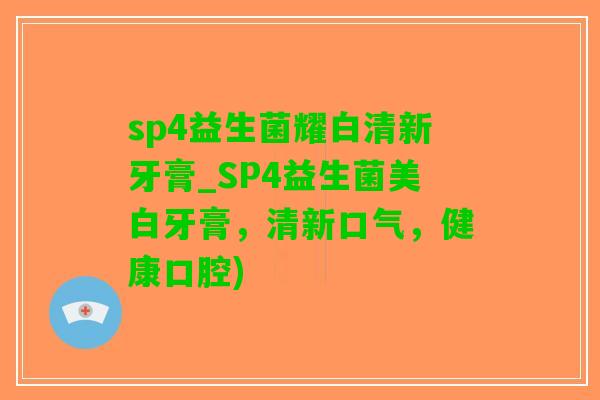 sp4益生菌耀白清新牙膏_SP4益生菌美白牙膏，清新口气，健康口腔)