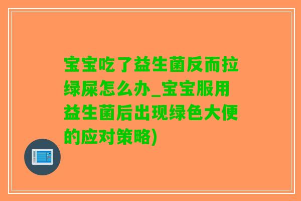宝宝吃了益生菌反而拉绿屎怎么办_宝宝服用益生菌后出现绿色大便的应对策略)