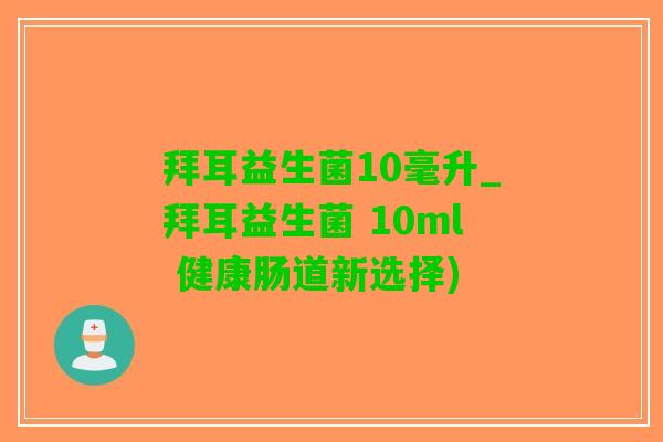 拜耳益生菌10毫升_拜耳益生菌 10ml 健康肠道新选择)