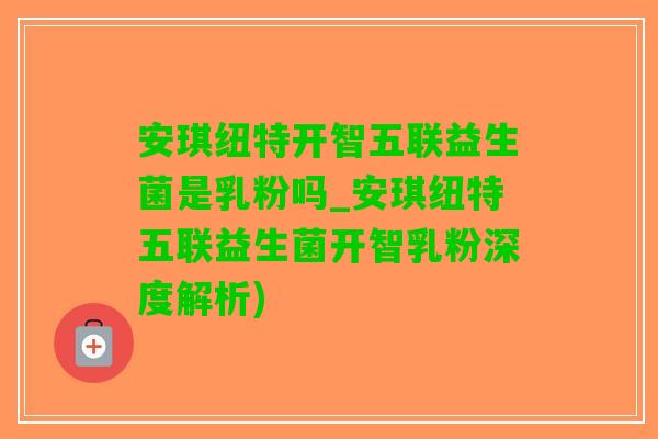 安琪纽特开智五联益生菌是乳粉吗_安琪纽特五联益生菌开智乳粉深度解析)