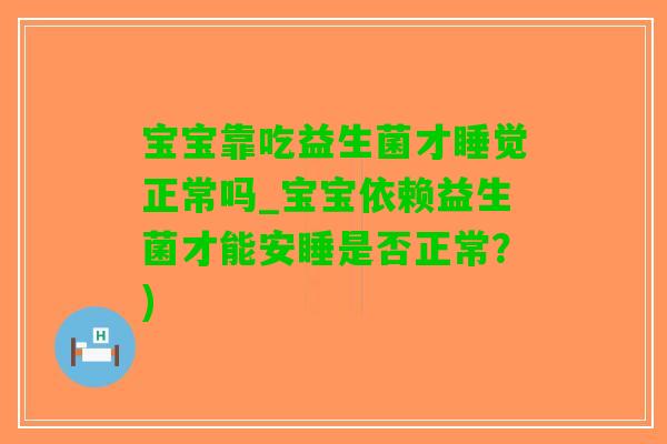 宝宝靠吃益生菌才睡觉正常吗_宝宝依赖益生菌才能安睡是否正常？)
