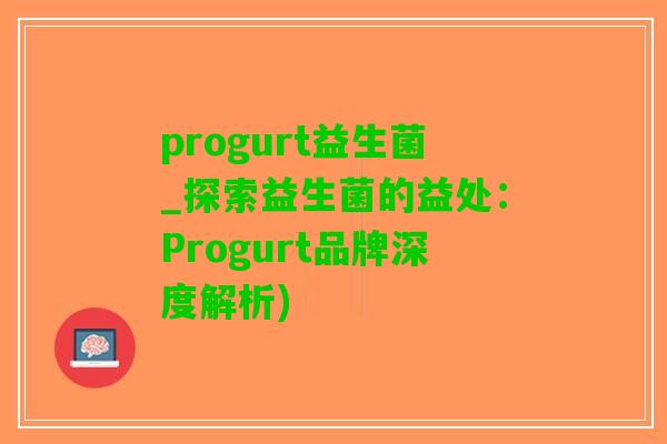 progurt益生菌_探索益生菌的益处：Progurt品牌深度解析)