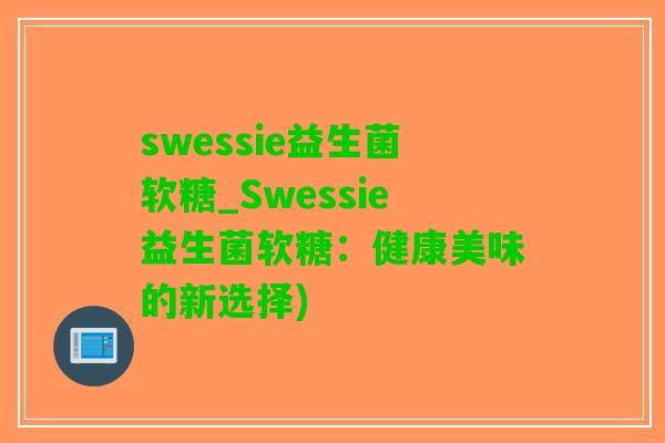 swessie益生菌软糖_Swessie益生菌软糖：健康美味的新选择)