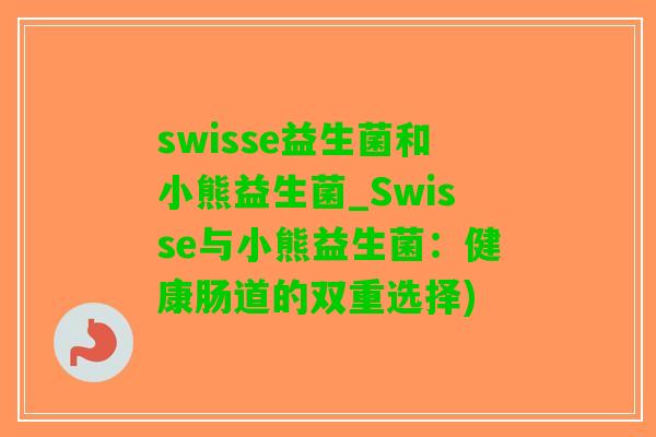 swisse益生菌和小熊益生菌_Swisse与小熊益生菌：健康肠道的双重选择)