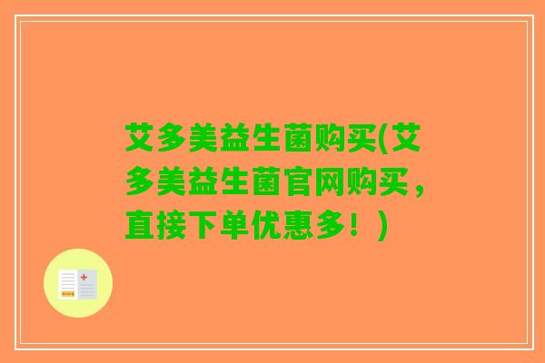 艾多美益生菌购买(艾多美益生菌官网购买，直接下单优惠多！)