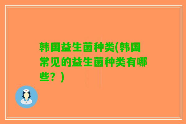 韩国益生菌种类(韩国常见的益生菌种类有哪些？)