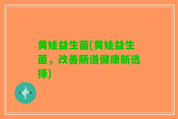 黄娃益生菌(黄娃益生菌，改善肠道健康新选择)