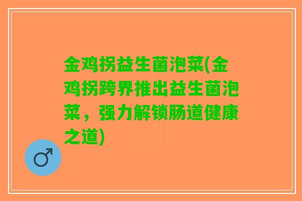 金鸡拐益生菌泡菜(金鸡拐跨界推出益生菌泡菜，强力解锁肠道健康之道)