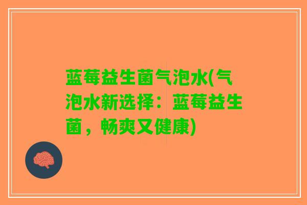 蓝莓益生菌气泡水(气泡水新选择：蓝莓益生菌，畅爽又健康)