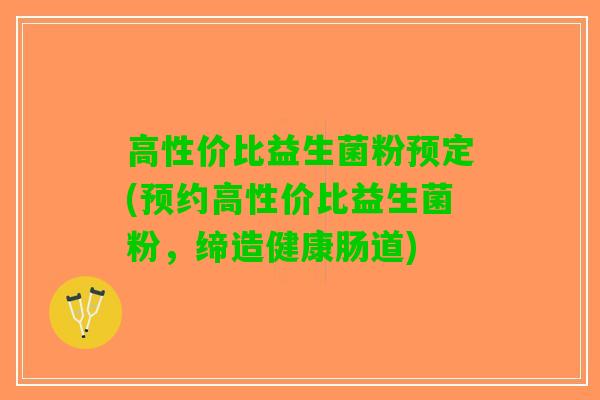 高性价比益生菌粉预定(预约高性价比益生菌粉，缔造健康肠道)