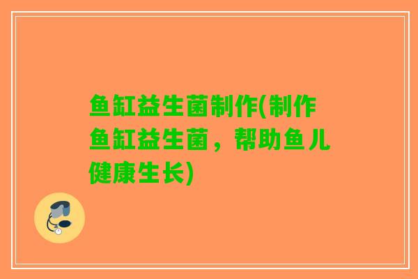 鱼缸益生菌制作(制作鱼缸益生菌，帮助鱼儿健康生长)