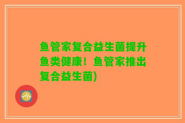 鱼管家复合益生菌提升鱼类健康！鱼管家推出复合益生菌)