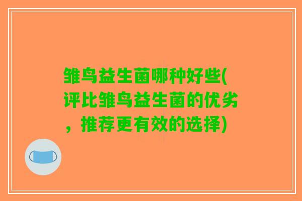 雏鸟益生菌哪种好些(评比雏鸟益生菌的优劣，推荐更有效的选择)