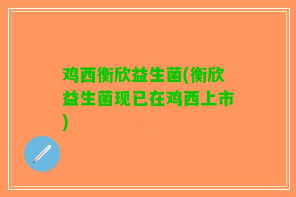 鸡西衡欣益生菌(衡欣益生菌现已在鸡西上市)