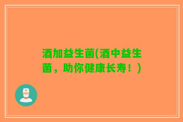 酒加益生菌(酒中益生菌，助你健康长寿！)