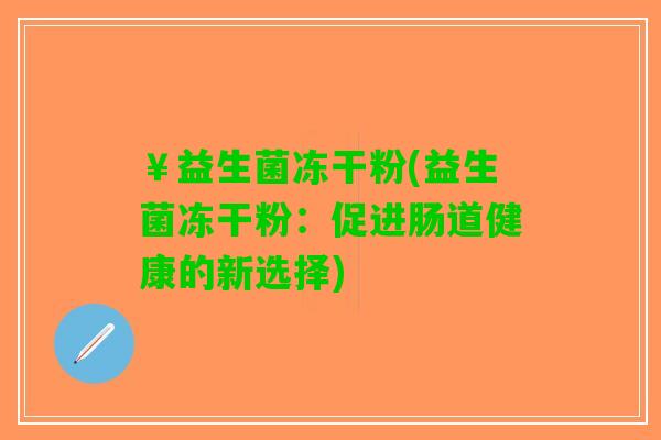 ￥益生菌冻干粉(益生菌冻干粉：促进肠道健康的新选择)