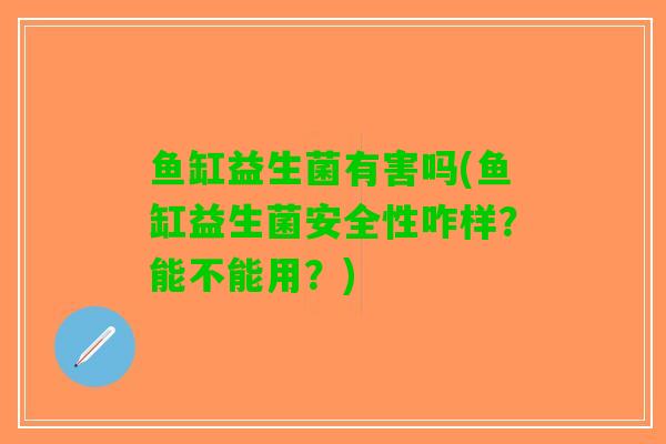 鱼缸益生菌有害吗(鱼缸益生菌安全性咋样？能不能用？)