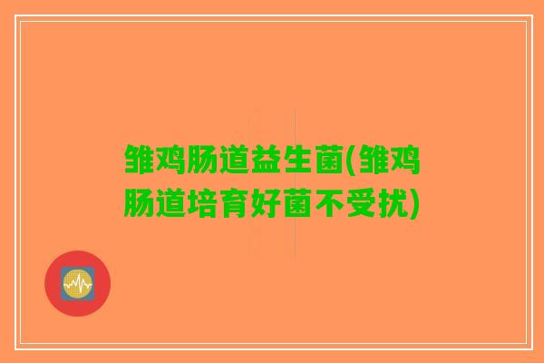 雏鸡肠道益生菌(雏鸡肠道培育好菌不受扰)