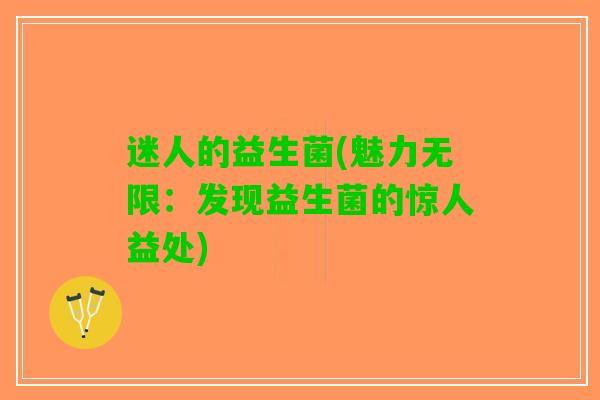 迷人的益生菌(魅力无限：发现益生菌的惊人益处)
