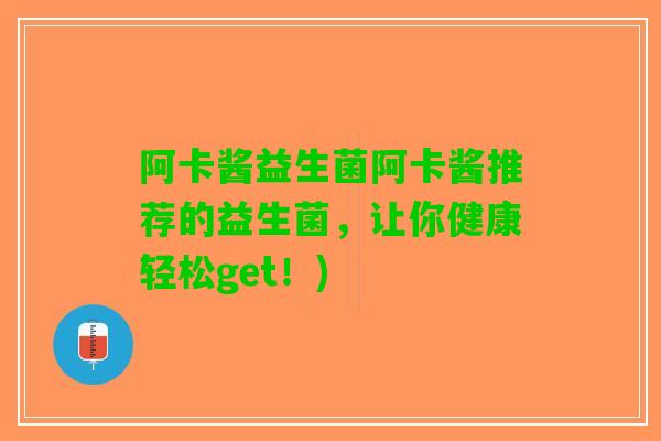 阿卡酱益生菌阿卡酱推荐的益生菌，让你健康轻松get！)