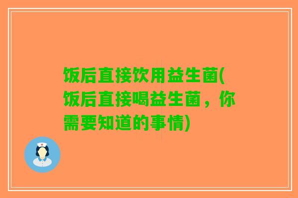 饭后直接饮用益生菌(饭后直接喝益生菌，你需要知道的事情)