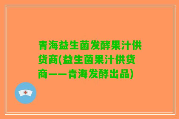 青海益生菌发酵果汁供货商(益生菌果汁供货商——青海发酵出品)