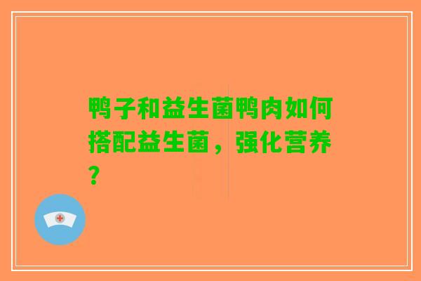 鸭子和益生菌鸭肉如何搭配益生菌，强化营养？