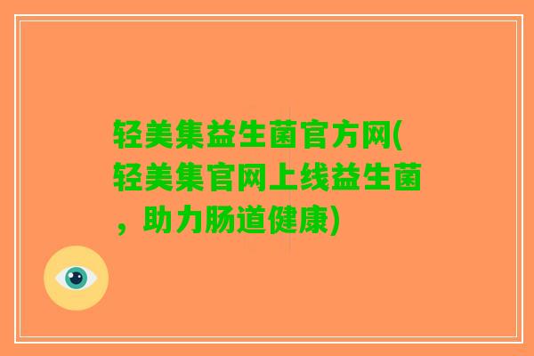 轻美集益生菌官方网(轻美集官网上线益生菌，助力肠道健康)